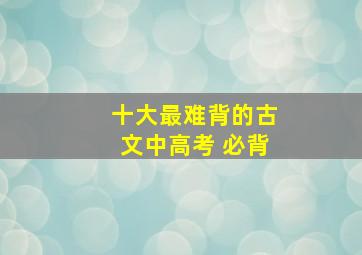 十大最难背的古文中高考 必背